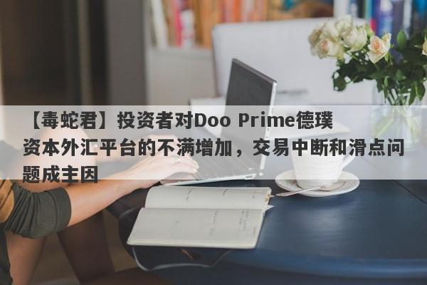 【毒蛇君】投资者对Doo Prime德璞资本外汇平台的不满增加，交易中断和滑点问题成主因