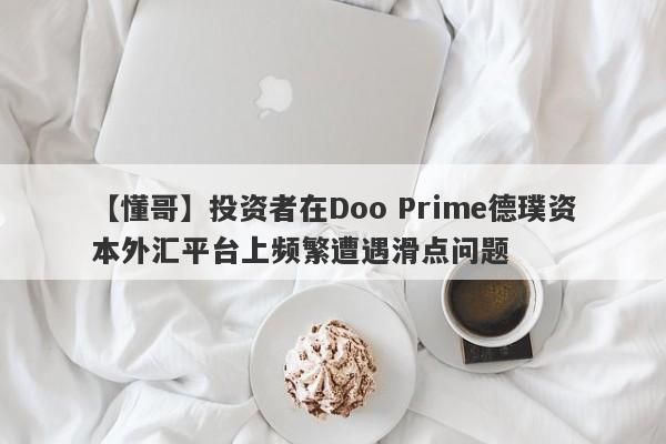 【懂哥】投资者在Doo Prime德璞资本外汇平台上频繁遭遇滑点问题