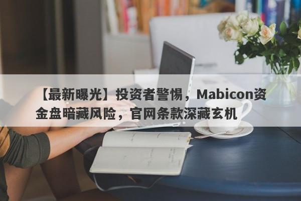 【最新曝光】投资者警惕，Mabicon资金盘暗藏风险，官网条款深藏玄机