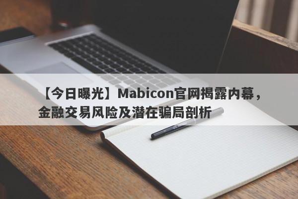 【今日曝光】Mabicon官网揭露内幕，金融交易风险及潜在骗局剖析