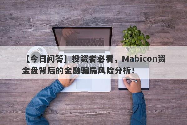 【今日问答】投资者必看，Mabicon资金盘背后的金融骗局风险分析！