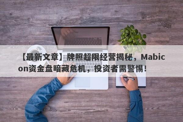 【最新文章】牌照超限经营揭秘，Mabicon资金盘暗藏危机，投资者需警惕！