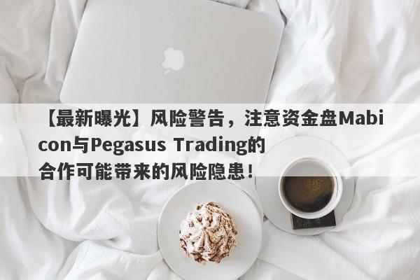 【最新曝光】风险警告，注意资金盘Mabicon与Pegasus Trading的合作可能带来的风险隐患！