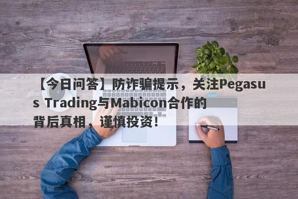 【今日问答】防诈骗提示，关注Pegasus Trading与Mabicon合作的背后真相，谨慎投资！