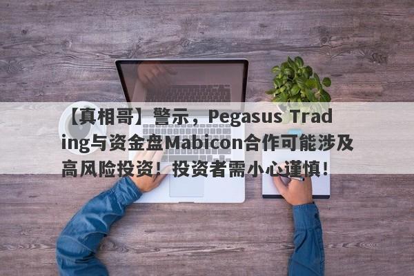 【真相哥】警示，Pegasus Trading与资金盘Mabicon合作可能涉及高风险投资！投资者需小心谨慎！