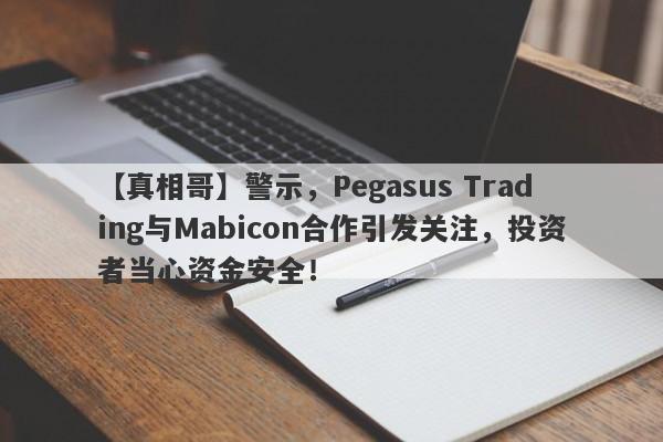 【真相哥】警示，Pegasus Trading与Mabicon合作引发关注，投资者当心资金安全！