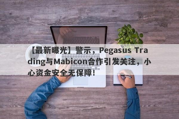 【最新曝光】警示，Pegasus Trading与Mabicon合作引发关注，小心资金安全无保障！