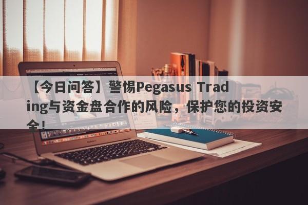 【今日问答】警惕Pegasus Trading与资金盘合作的风险，保护您的投资安全！