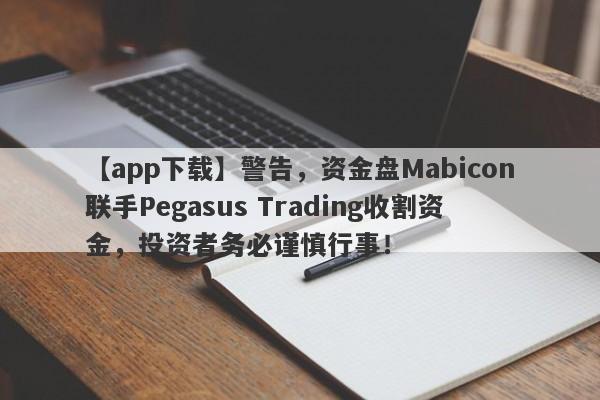 【app下载】警告，资金盘Mabicon联手Pegasus Trading收割资金，投资者务必谨慎行事！