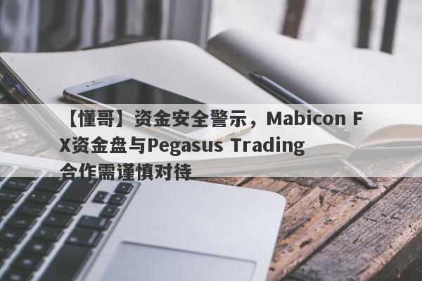 【懂哥】资金安全警示，Mabicon FX资金盘与Pegasus Trading合作需谨慎对待