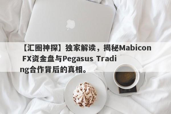 【汇圈神探】独家解读，揭秘Mabicon FX资金盘与Pegasus Trading合作背后的真相。