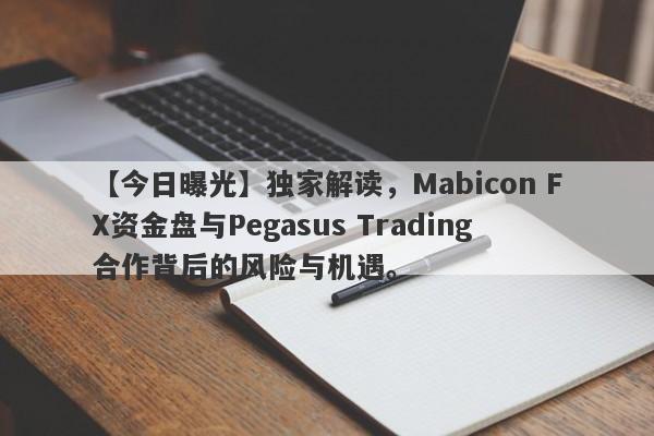 【今日曝光】独家解读，Mabicon FX资金盘与Pegasus Trading合作背后的风险与机遇。