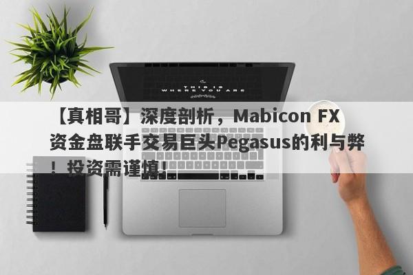 【真相哥】深度剖析，Mabicon FX资金盘联手交易巨头Pegasus的利与弊！投资需谨慎！