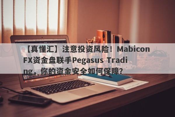 【真懂汇】注意投资风险！Mabicon FX资金盘联手Pegasus Trading，你的资金安全如何保障？