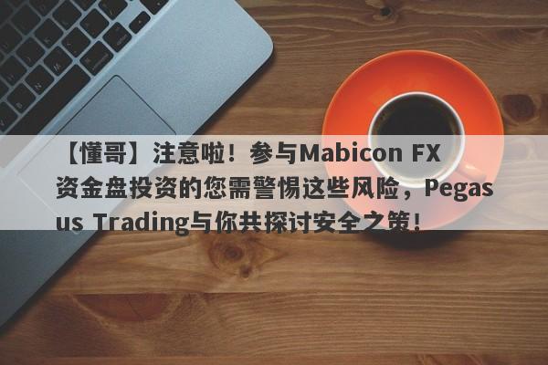 【懂哥】注意啦！参与Mabicon FX资金盘投资的您需警惕这些风险，Pegasus Trading与你共探讨安全之策！