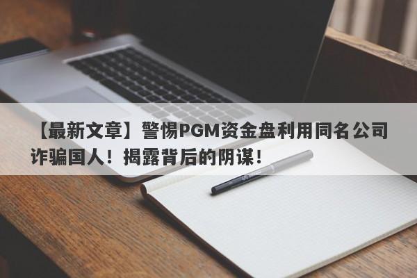 【最新文章】警惕PGM资金盘利用同名公司诈骗国人！揭露背后的阴谋！