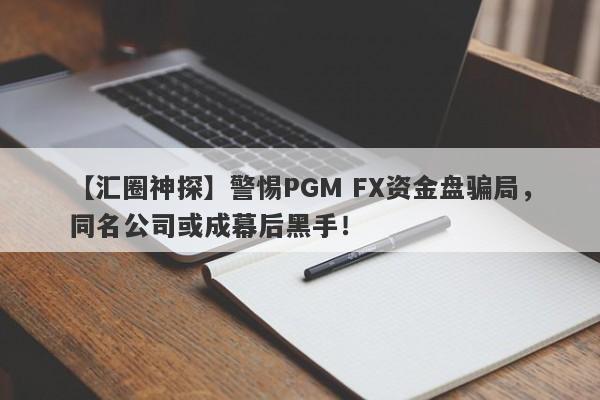 【汇圈神探】警惕PGM FX资金盘骗局，同名公司或成幕后黑手！