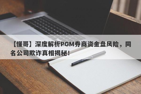 【懂哥】深度解析PGM券商资金盘风险，同名公司欺诈真相揭秘！