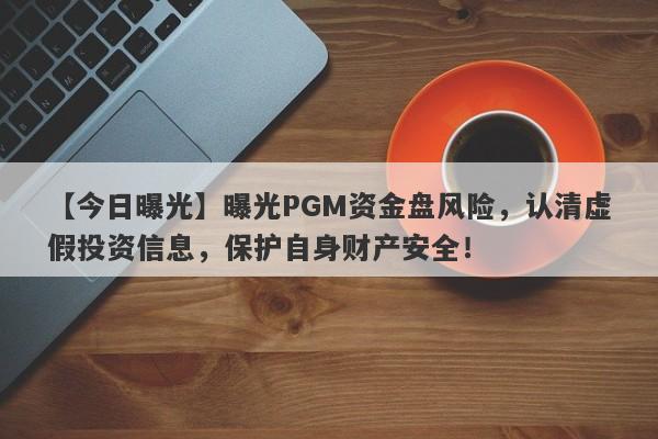 【今日曝光】曝光PGM资金盘风险，认清虚假投资信息，保护自身财产安全！