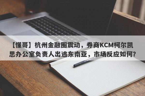 【懂哥】杭州金融圈震动，券商KCM柯尔凯思办公室负责人出逃东南亚，市场反应如何？