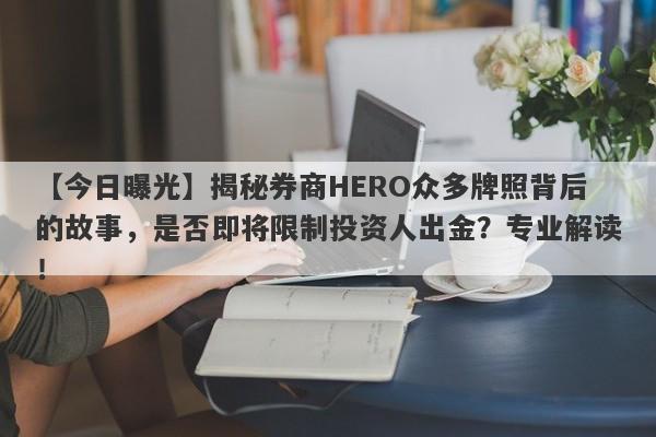 【今日曝光】揭秘券商HERO众多牌照背后的故事，是否即将限制投资人出金？专业解读！