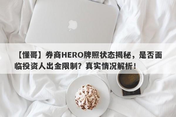 【懂哥】券商HERO牌照状态揭秘，是否面临投资人出金限制？真实情况解析！