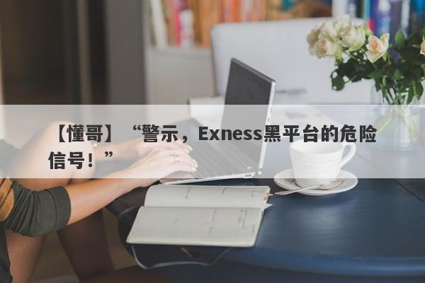 【懂哥】“警示，Exness黑平台的危险信号！”