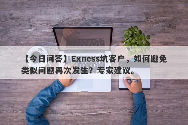 【今日问答】Exness坑客户，如何避免类似问题再次发生？专家建议。