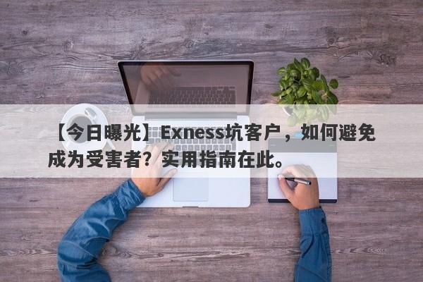 【今日曝光】Exness坑客户，如何避免成为受害者？实用指南在此。