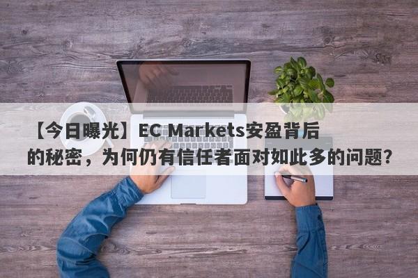 【今日曝光】EC Markets安盈背后的秘密，为何仍有信任者面对如此多的问题？