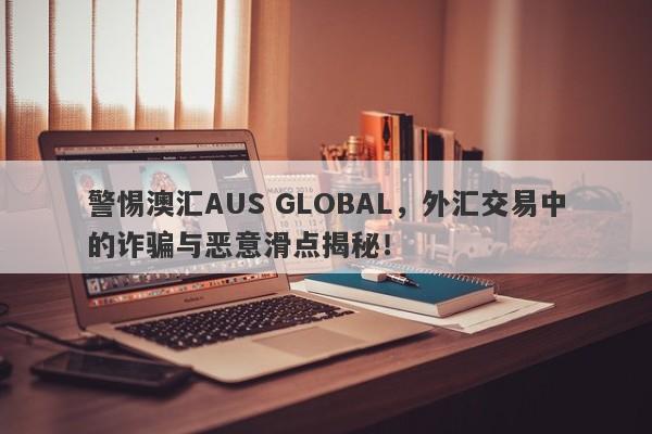 警惕澳汇AUS GLOBAL，外汇交易中的诈骗与恶意滑点揭秘！