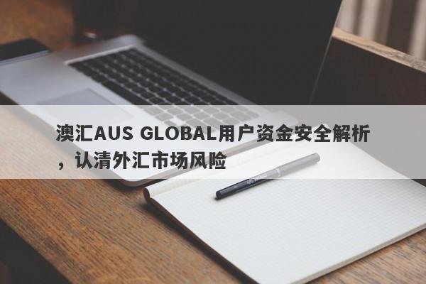 澳汇AUS GLOBAL用户资金安全解析，认清外汇市场风险