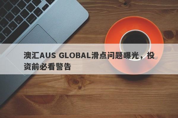 澳汇AUS GLOBAL滑点问题曝光，投资前必看警告