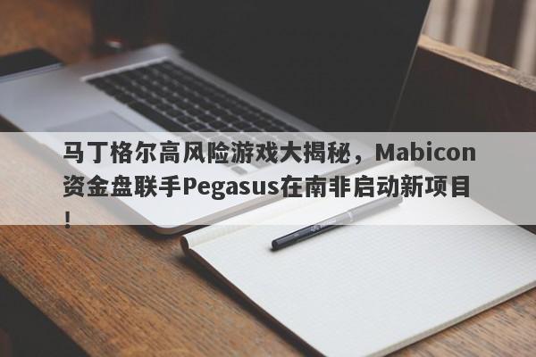 马丁格尔高风险游戏大揭秘，Mabicon资金盘联手Pegasus在南非启动新项目！