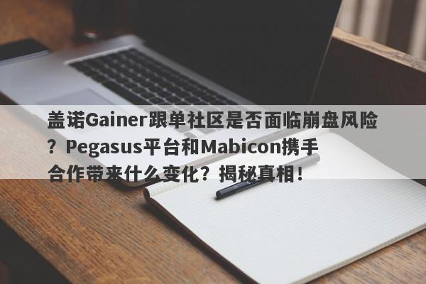 盖诺Gainer跟单社区是否面临崩盘风险？Pegasus平台和Mabicon携手合作带来什么变化？揭秘真相！