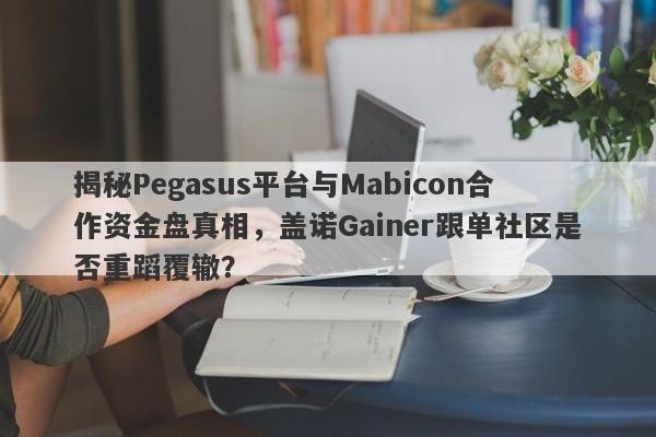 揭秘Pegasus平台与Mabicon合作资金盘真相，盖诺Gainer跟单社区是否重蹈覆辙？