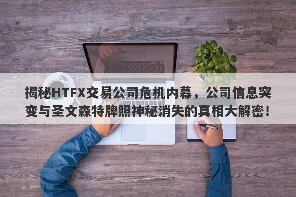 揭秘HTFX交易公司危机内幕，公司信息突变与圣文森特牌照神秘消失的真相大解密！