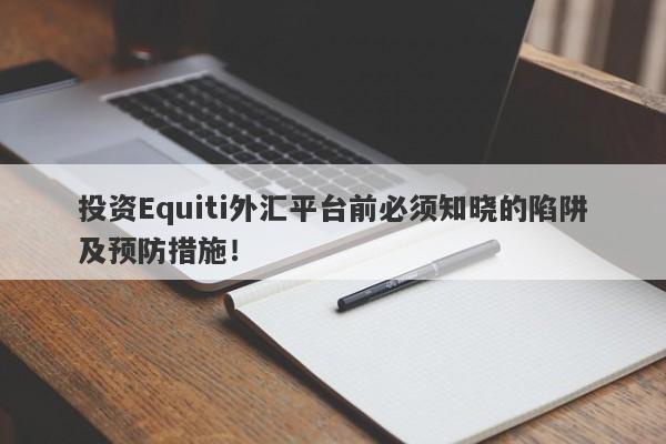 投资Equiti外汇平台前必须知晓的陷阱及预防措施！