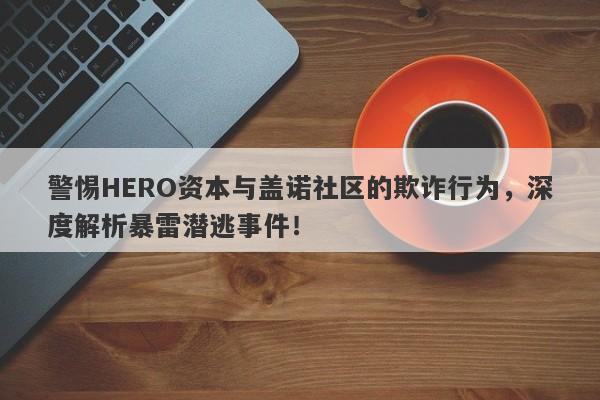 警惕HERO资本与盖诺社区的欺诈行为，深度解析暴雷潜逃事件！