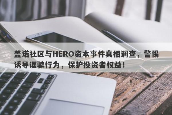 盖诺社区与HERO资本事件真相调查，警惕诱导诓骗行为，保护投资者权益！