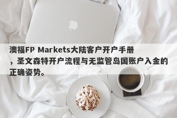 澳福FP Markets大陆客户开户手册，圣文森特开户流程与无监管岛国账户入金的正确姿势。