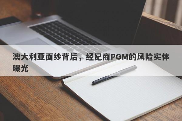 澳大利亚面纱背后，经纪商PGM的风险实体曝光