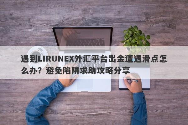 遇到LIRUNEX外汇平台出金遭遇滑点怎么办？避免陷阱求助攻略分享