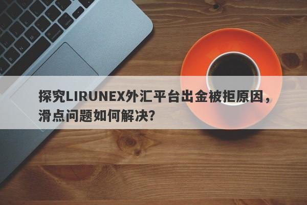 探究LIRUNEX外汇平台出金被拒原因，滑点问题如何解决？