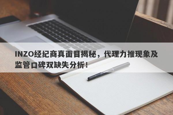 INZO经纪商真面目揭秘，代理力推现象及监管口碑双缺失分析！