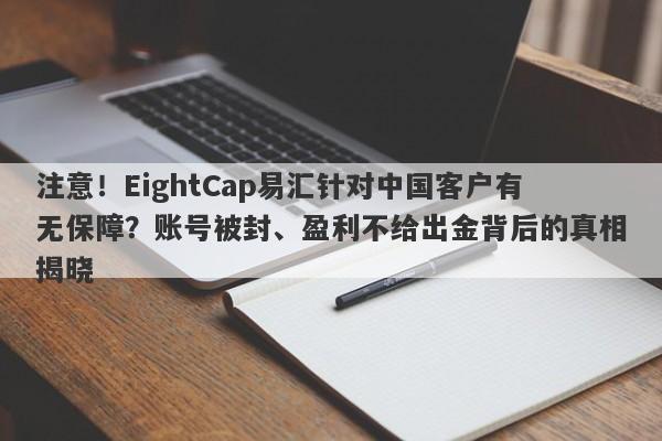 注意！EightCap易汇针对中国客户有无保障？账号被封、盈利不给出金背后的真相揭晓