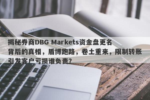 揭秘券商DBG Markets资金盘更名背后的真相，盾博跑路，卷土重来，限制转账引发客户亏损谁负责？