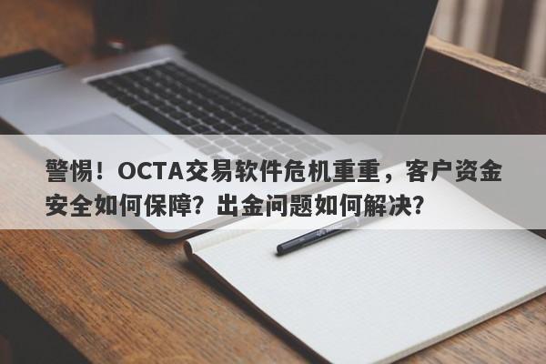 警惕！OCTA交易软件危机重重，客户资金安全如何保障？出金问题如何解决？