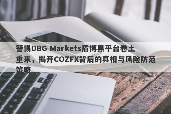 警惕DBG Markets盾博黑平台卷土重来，揭开COZFX背后的真相与风险防范策略