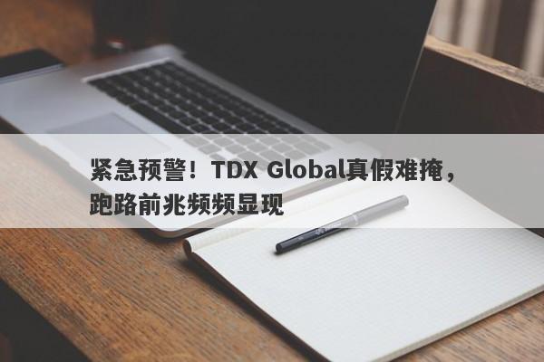 紧急预警！TDX Global真假难掩，跑路前兆频频显现